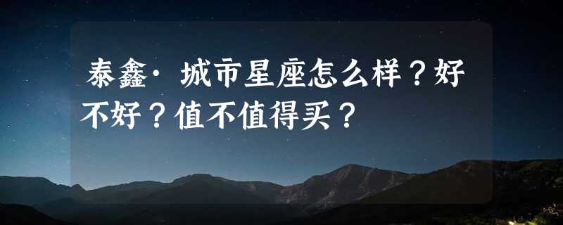 泰鑫·城市星座怎么样？好不好？值不值得买？