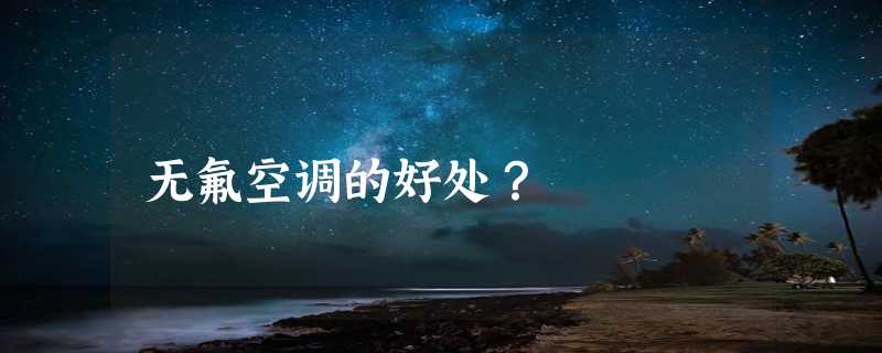 无氟空调的好处？