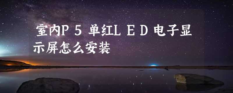 室内P5单红LED电子显示屏怎么安装