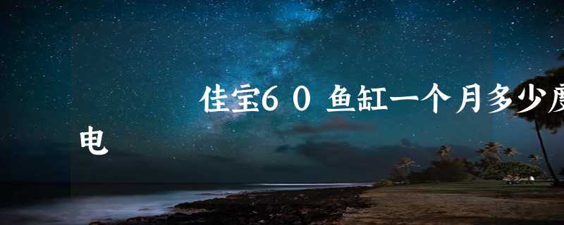 佳宝60鱼缸一个月多少度电