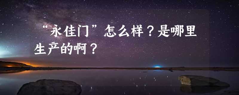 “永佳门”怎么样？是哪里生产的啊？