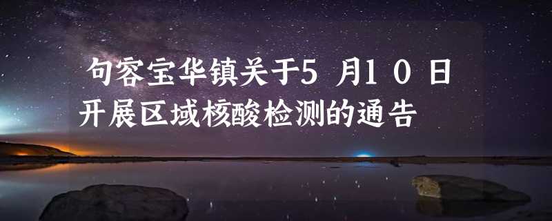 句容宝华镇关于5月10日开展区域核酸检测的通告