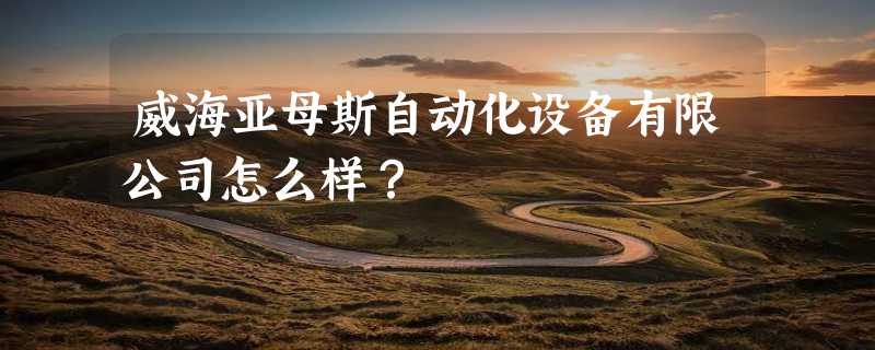 威海亚母斯自动化设备有限公司怎么样？