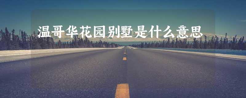 温哥华花园别墅是什么意思