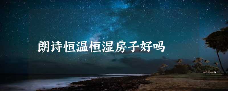 朗诗恒温恒湿房子好吗