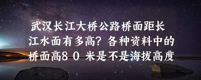 武汉长江大桥公路桥面距长江水面有多高?各种资料中的桥面高80米是不是海拔高度?