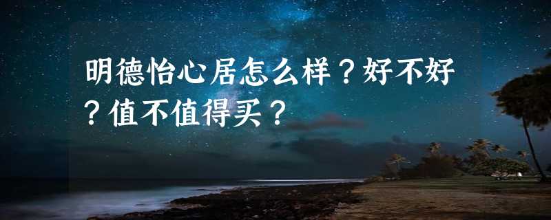 明德怡心居怎么样？好不好？值不值得买？