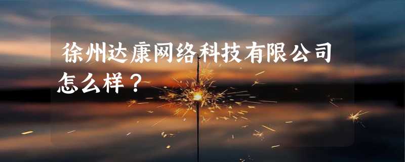 徐州达康网络科技有限公司怎么样？