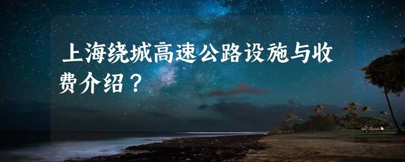 上海绕城高速公路设施与收费介绍？