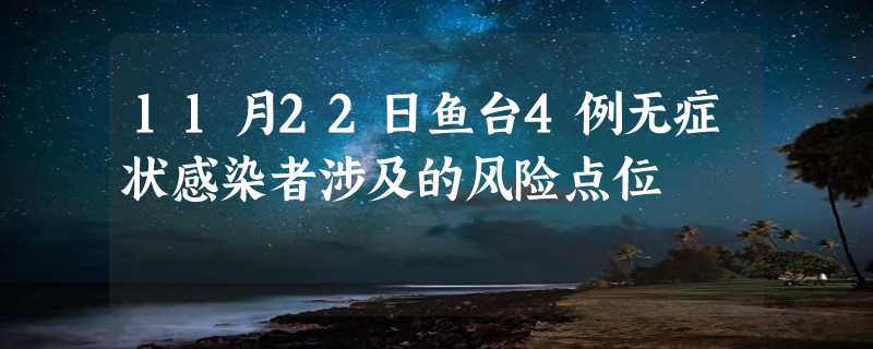 11月22日鱼台4例无症状感染者涉及的风险点位