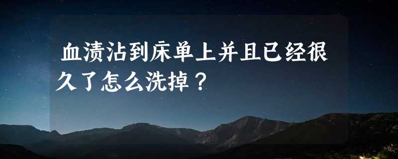 血渍沾到床单上并且已经很久了怎么洗掉？