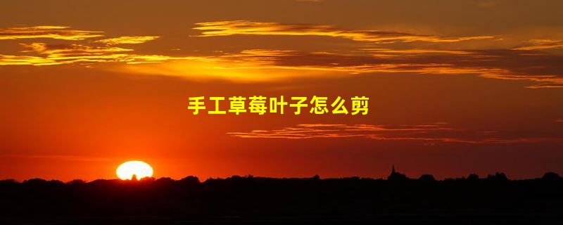 手工草莓叶子怎么剪