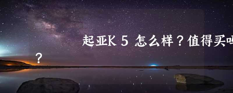 起亚K5怎么样？值得买吗？