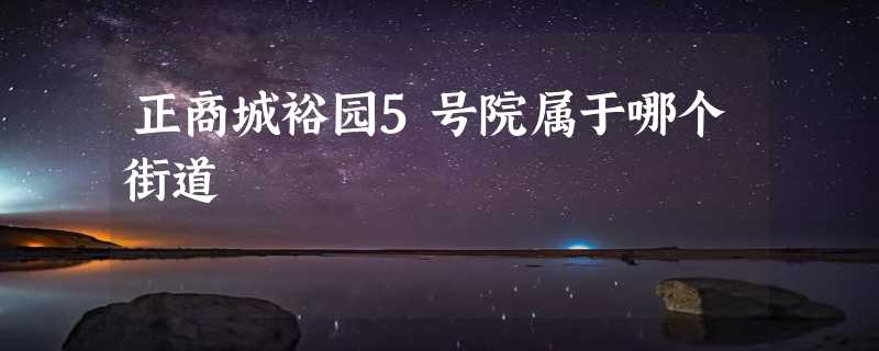 正商城裕园5号院属于哪个街道