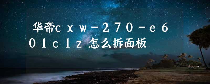 华帝cxw-270-e601c1z怎么拆面板