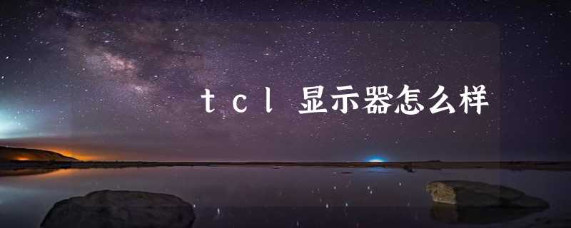 tcl显示器怎么样