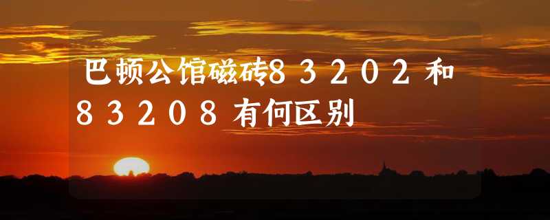 巴顿公馆磁砖83202和83208有何区别