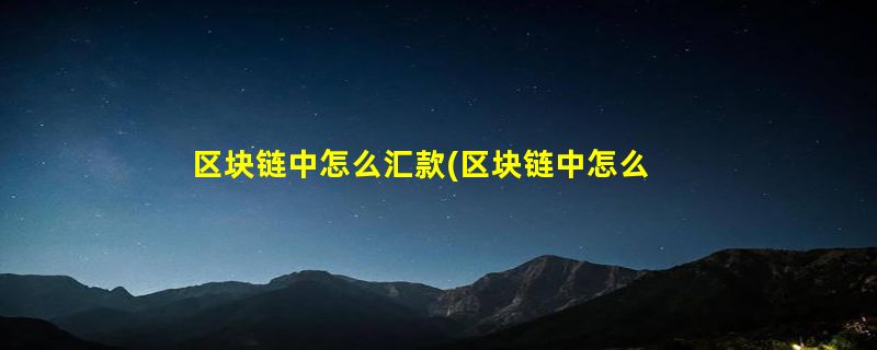 区块链中怎么汇款(区块链中怎么汇款到国外)