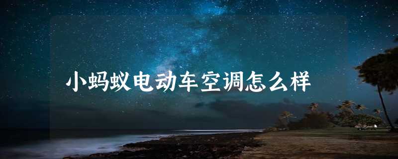 小蚂蚁电动车空调怎么样