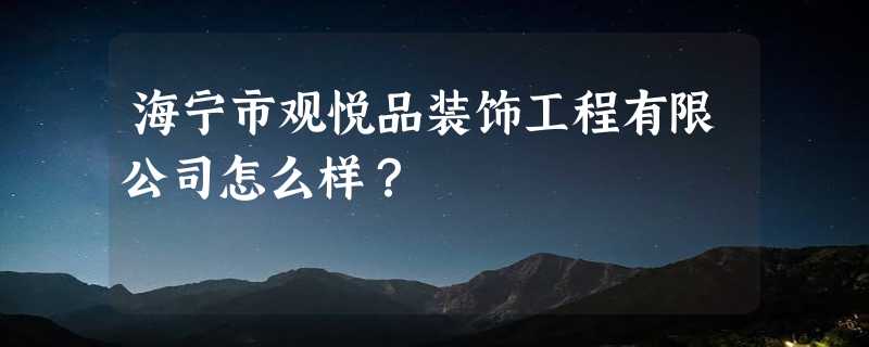 海宁市观悦品装饰工程有限公司怎么样？