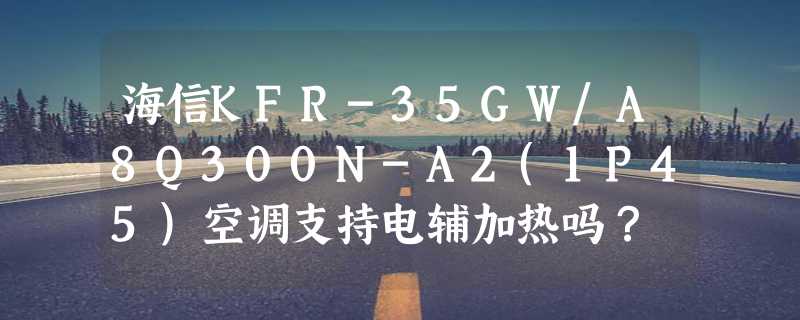 海信KFR-35GW/A8Q300N-A2(1P45)空调支持电辅加热吗？