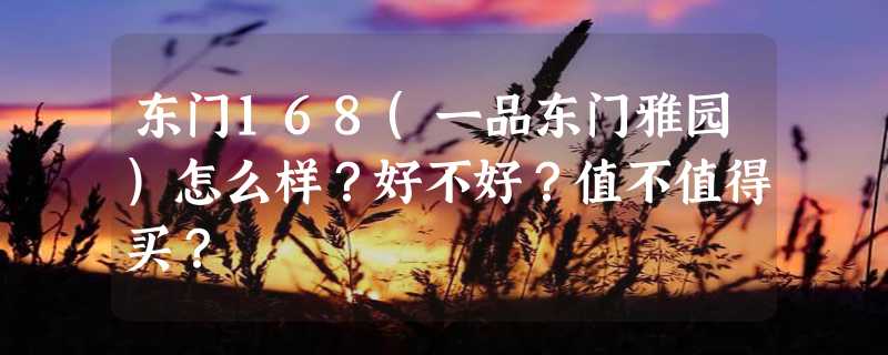 东门168(一品东门雅园)怎么样？好不好？值不值得买？