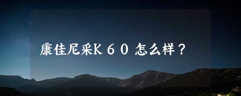 康佳尼采K60怎么样？