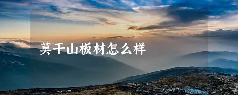 莫干山板材怎么样