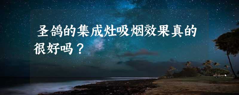 圣鸽的集成灶吸烟效果真的很好吗？