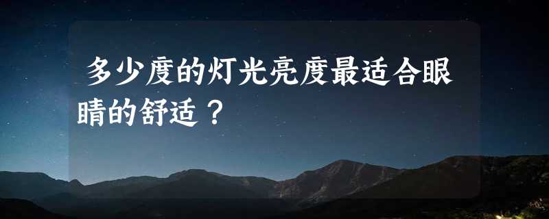 多少度的灯光亮度最适合眼睛的舒适？