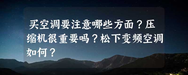 买空调要注意哪些方面？压缩机很重要吗？松下变频空调如何？