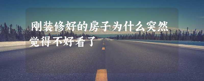 刚装修好的房子为什么突然觉得不好看了