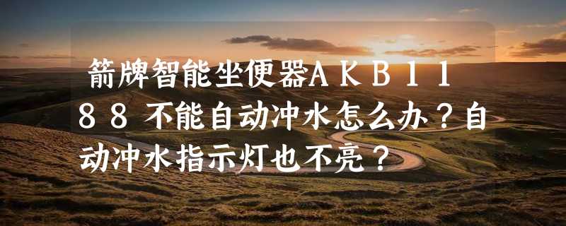 箭牌智能坐便器AKB1188不能自动冲水怎么办？自动冲水指示灯也不亮？