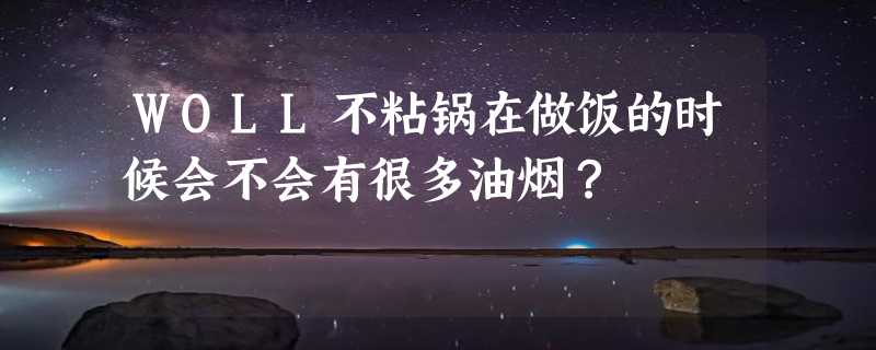 WOLL不粘锅在做饭的时候会不会有很多油烟？