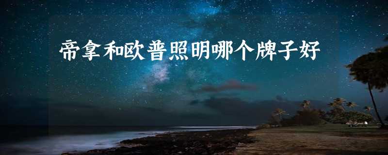 帝拿和欧普照明哪个牌子好