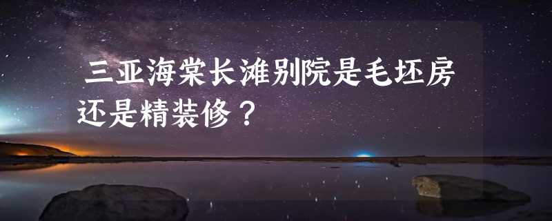 三亚海棠长滩别院是毛坯房还是精装修？