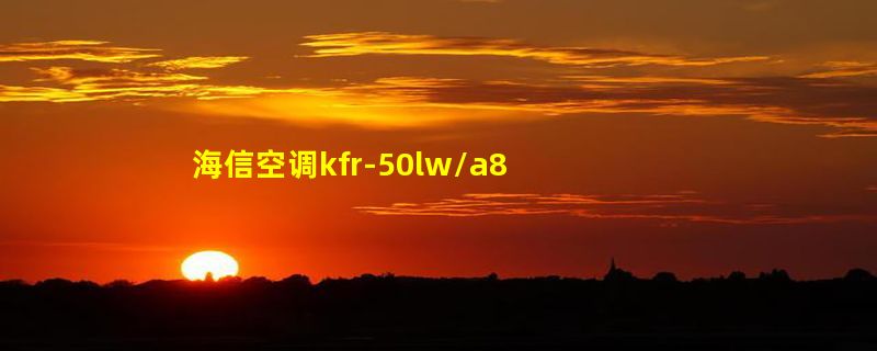 海信空调kfr-50lw/a8k871n-a3（1P11）是变频空调吗？字母都代表什么意思？