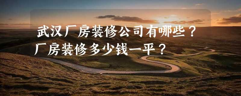 武汉厂房装修公司有哪些？厂房装修多少钱一平？