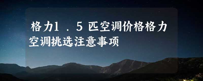 格力1.5匹空调价格格力空调挑选注意事项