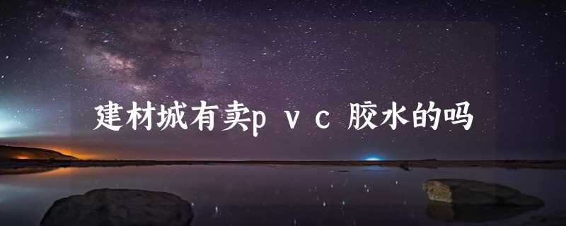 建材城有卖pvc胶水的吗